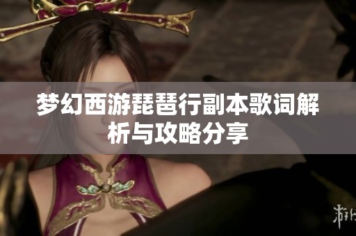 梦幻西游琵琶行副本歌词解析与攻略分享