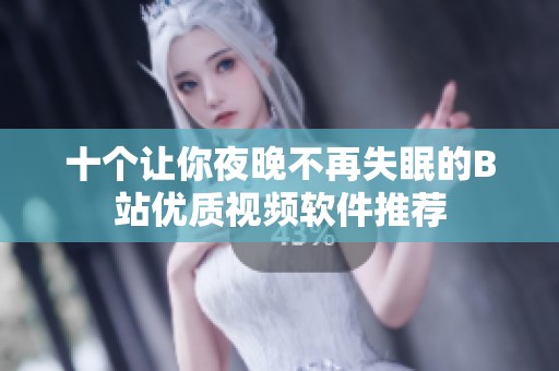 十个让你夜晚不再失眠的B站优质视频软件推荐