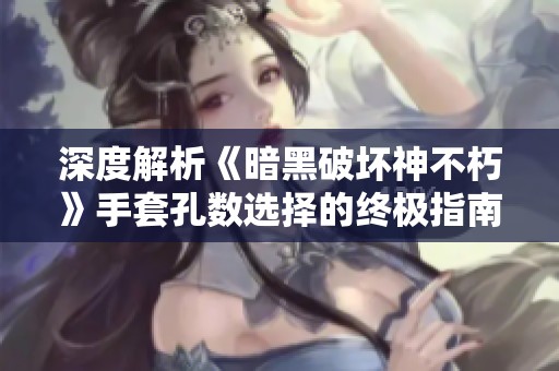 深度解析《暗黑破坏神不朽》手套孔数选择的终极指南