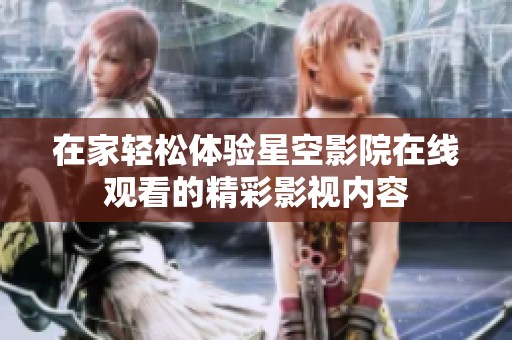 在家轻松体验星空影院在线观看的精彩影视内容
