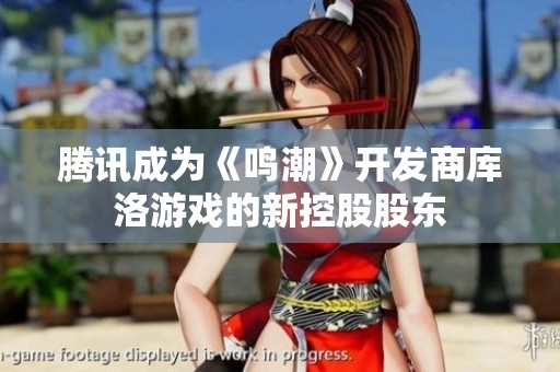 腾讯成为《鸣潮》开发商库洛游戏的新控股股东