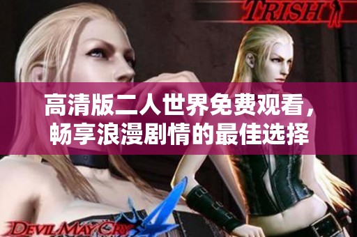 高清版二人世界免费观看，畅享浪漫剧情的最佳选择