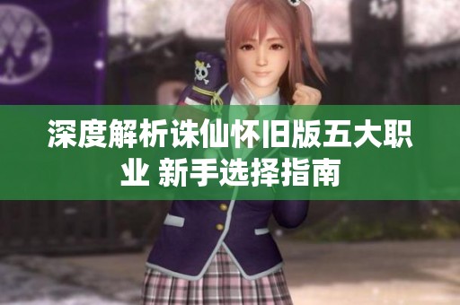 深度解析诛仙怀旧版五大职业 新手选择指南