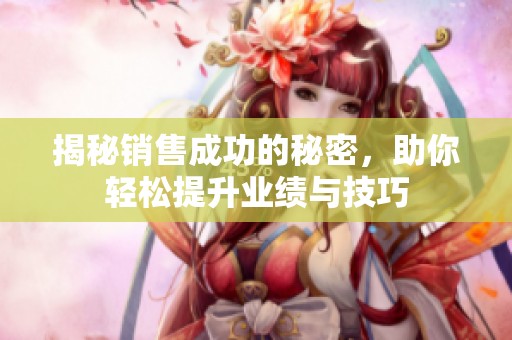 揭秘销售成功的秘密，助你轻松提升业绩与技巧