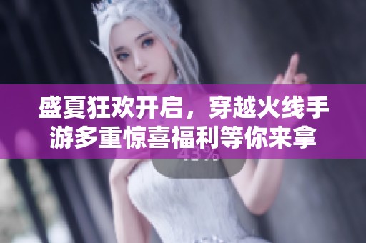 盛夏狂欢开启，穿越火线手游多重惊喜福利等你来拿