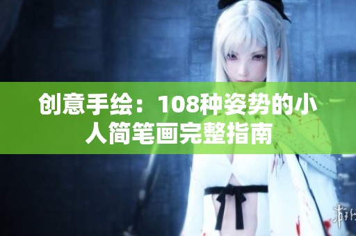 创意手绘：108种姿势的小人简笔画完整指南