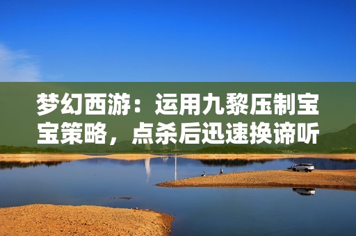 梦幻西游：运用九黎压制宝宝策略，点杀后迅速换谛听