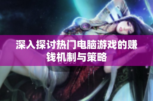 深入探讨热门电脑游戏的赚钱机制与策略