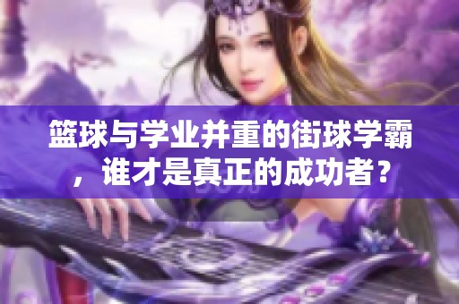 篮球与学业并重的街球学霸，谁才是真正的成功者？