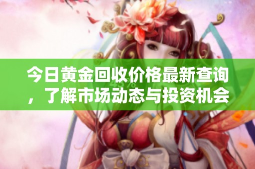 今日黄金回收价格最新查询，了解市场动态与投资机会