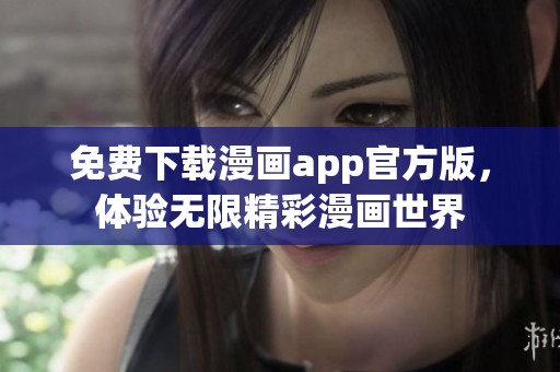 免费下载漫画app官方版，体验无限精彩漫画世界