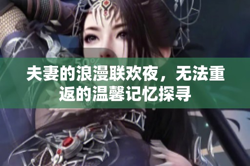 夫妻的浪漫联欢夜，无法重返的温馨记忆探寻