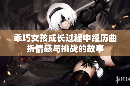 乖巧女孩成长过程中经历曲折情感与挑战的故事
