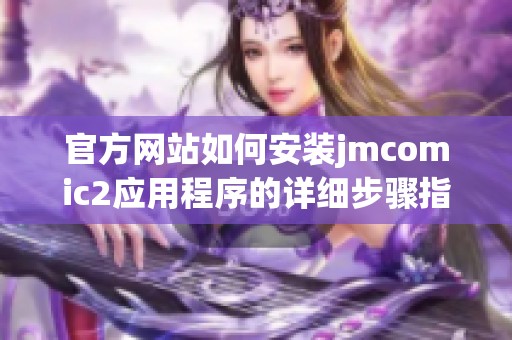 官方网站如何安装jmcomic2应用程序的详细步骤指南