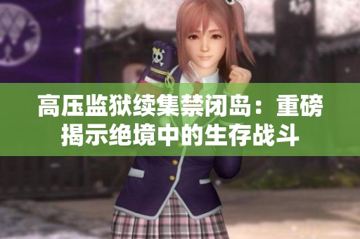 高压监狱续集禁闭岛：重磅揭示绝境中的生存战斗