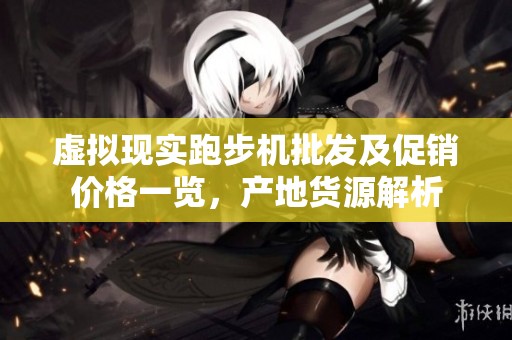 虚拟现实跑步机批发及促销价格一览，产地货源解析