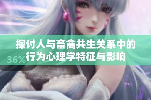 探讨人与畜禽共生关系中的行为心理学特征与影响
