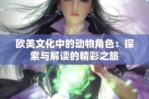 欧美文化中的动物角色：探索与解读的精彩之旅