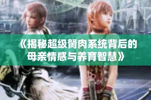 《揭秘超级胬肉系统背后的母亲情感与养育智慧》
