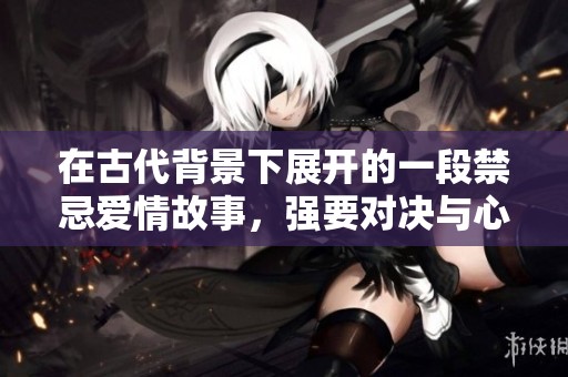 在古代背景下展开的一段禁忌爱情故事，强要对决与心灵的较量