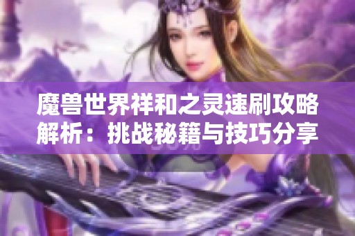 魔兽世界祥和之灵速刷攻略解析：挑战秘籍与技巧分享