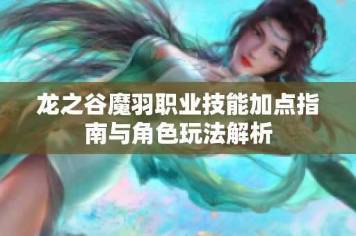 龙之谷魔羽职业技能加点指南与角色玩法解析