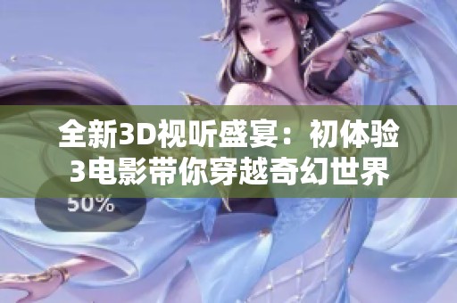 全新3D视听盛宴：初体验3电影带你穿越奇幻世界