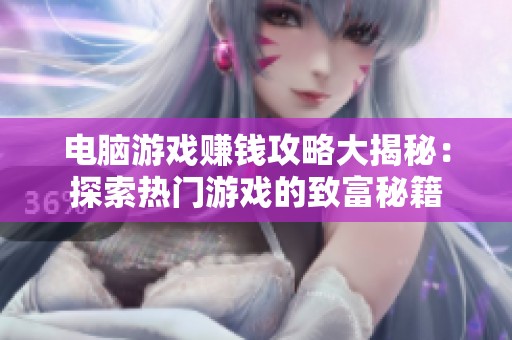 电脑游戏赚钱攻略大揭秘：探索热门游戏的致富秘籍