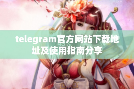 telegram官方网站下载地址及使用指南分享