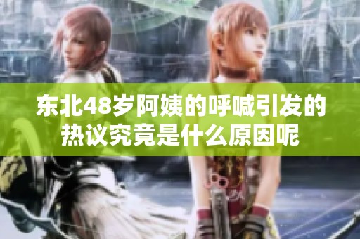 东北48岁阿姨的呼喊引发的热议究竟是什么原因呢
