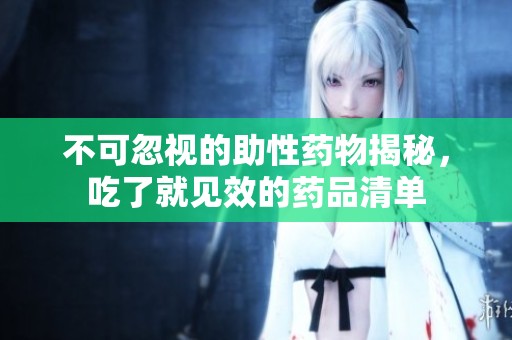 不可忽视的助性药物揭秘，吃了就见效的药品清单