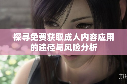 探寻免费获取成人内容应用的途径与风险分析