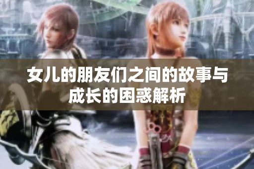 女儿的朋友们之间的故事与成长的困惑解析