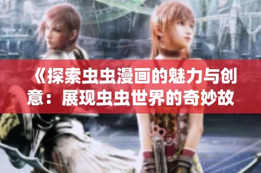《探索虫虫漫画的魅力与创意：展现虫虫世界的奇妙故事》