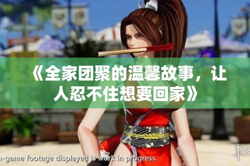 《全家团聚的温馨故事，让人忍不住想要回家》