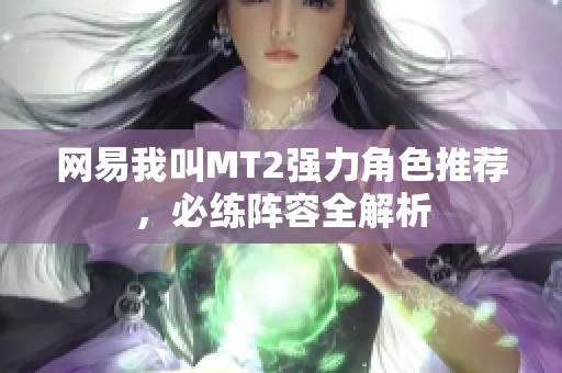 网易我叫MT2强力角色推荐，必练阵容全解析