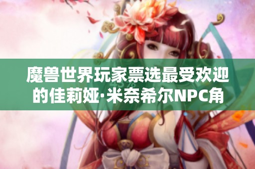 魔兽世界玩家票选最受欢迎的佳莉娅·米奈希尔NPC角色