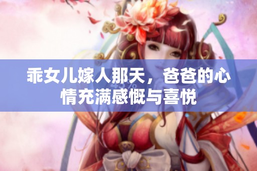 乖女儿嫁人那天，爸爸的心情充满感慨与喜悦