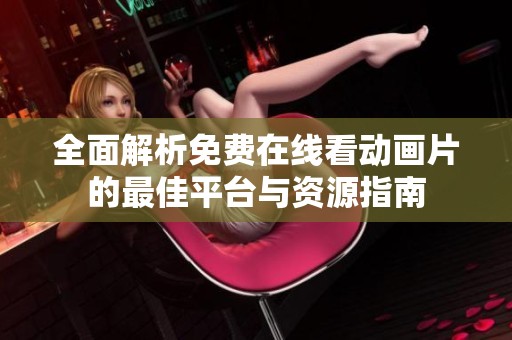 全面解析免费在线看动画片的最佳平台与资源指南
