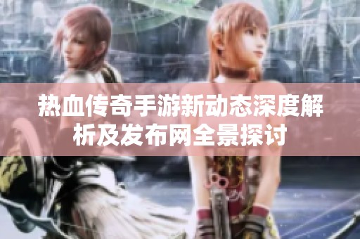 热血传奇手游新动态深度解析及发布网全景探讨