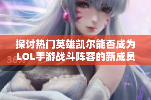 探讨热门英雄凯尔能否成为LOL手游战斗阵容的新成员