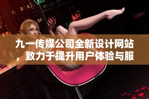 九一传媒公司全新设计网站，致力于提升用户体验与服务质量