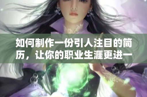 如何制作一份引人注目的简历，让你的职业生涯更进一步