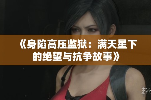 《身陷高压监狱：满天星下的绝望与抗争故事》