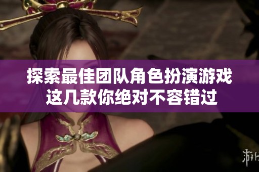 探索最佳团队角色扮演游戏 这几款你绝对不容错过