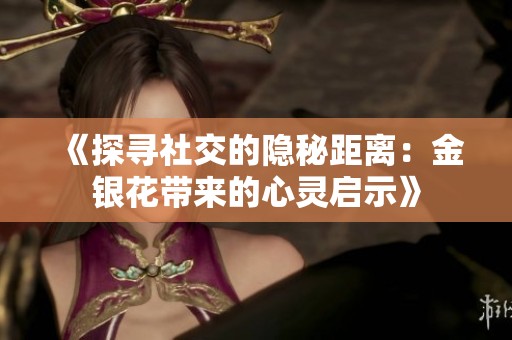 《探寻社交的隐秘距离：金银花带来的心灵启示》
