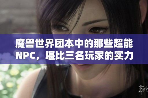 魔兽世界团本中的那些超能NPC，堪比三名玩家的实力