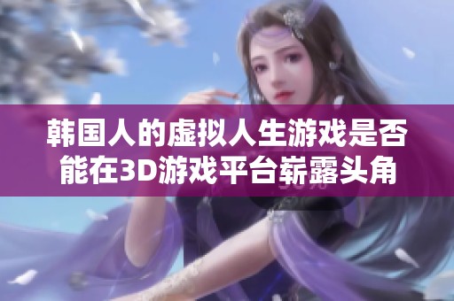 韩国人的虚拟人生游戏是否能在3D游戏平台崭露头角
