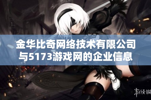 金华比奇网络技术有限公司与5173游戏网的企业信息查询解析