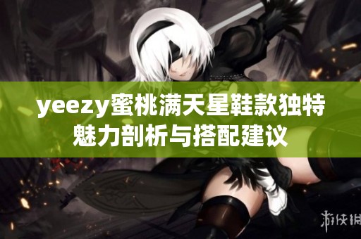 yeezy蜜桃满天星鞋款独特魅力剖析与搭配建议